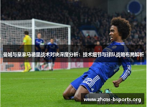 曼城与皇家马德里战术对决深度分析：技术细节与球队战略布局解析