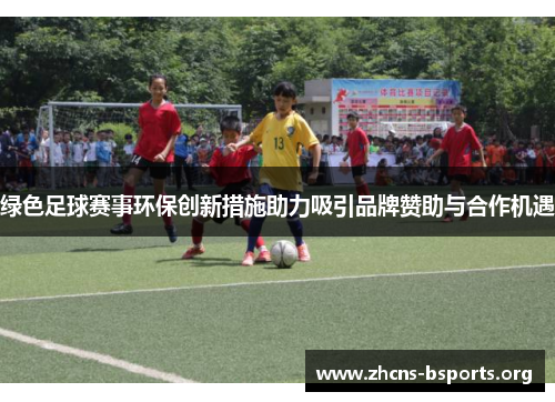 绿色足球赛事环保创新措施助力吸引品牌赞助与合作机遇
