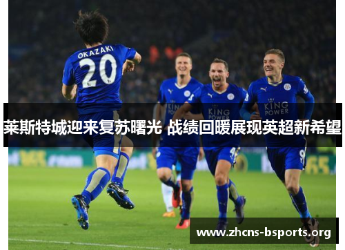 莱斯特城迎来复苏曙光 战绩回暖展现英超新希望