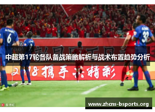 中超第17轮各队备战策略解析与战术布置趋势分析