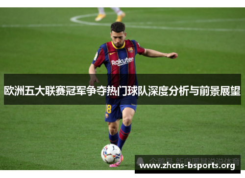 欧洲五大联赛冠军争夺热门球队深度分析与前景展望