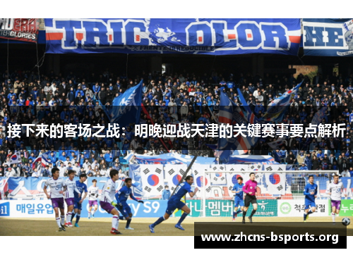 接下来的客场之战：明晚迎战天津的关键赛事要点解析