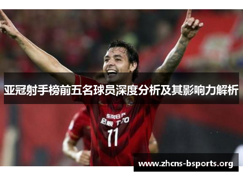 亚冠射手榜前五名球员深度分析及其影响力解析