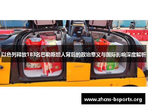以色列释放183名巴勒斯坦人背后的政治意义与国际影响深度解析