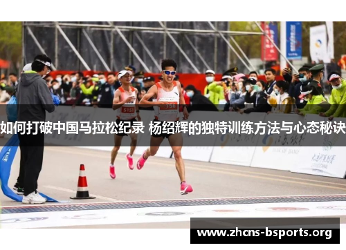 如何打破中国马拉松纪录 杨绍辉的独特训练方法与心态秘诀