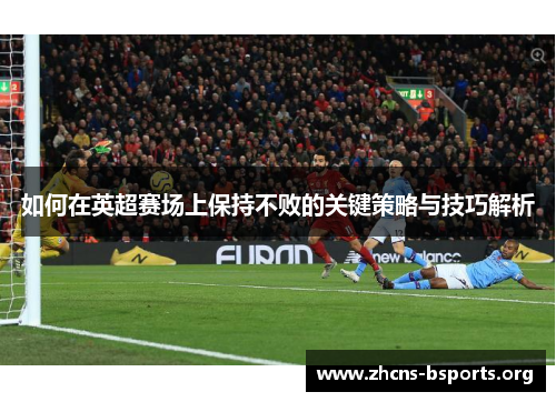 如何在英超赛场上保持不败的关键策略与技巧解析