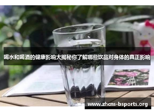 喝水和喝酒的健康影响大揭秘你了解哪些饮品对身体的真正影响