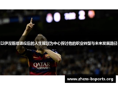 以伊涅斯塔退役后的人生规划为中心探讨他的职业转型与未来发展路径