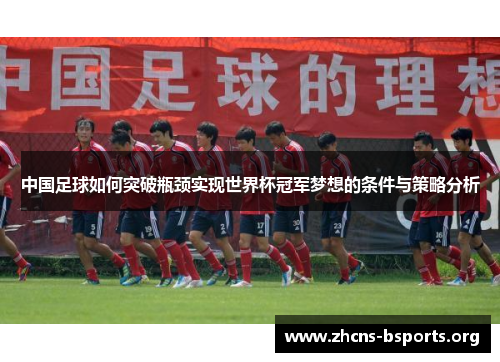 中国足球如何突破瓶颈实现世界杯冠军梦想的条件与策略分析