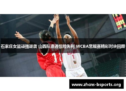 石家庄女篮顽强逆袭 山西队遭遇惊险失利 WCBA常规赛精彩对决回顾