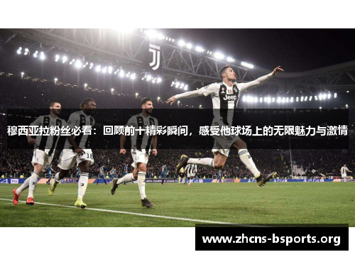 穆西亚拉粉丝必看：回顾前十精彩瞬间，感受他球场上的无限魅力与激情