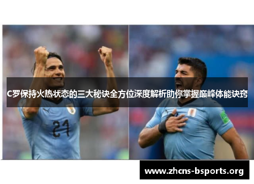 C罗保持火热状态的三大秘诀全方位深度解析助你掌握巅峰体能诀窍 C罗保持火热状态的三大秘诀全方位深度解析助你掌握巅峰体能诀窍