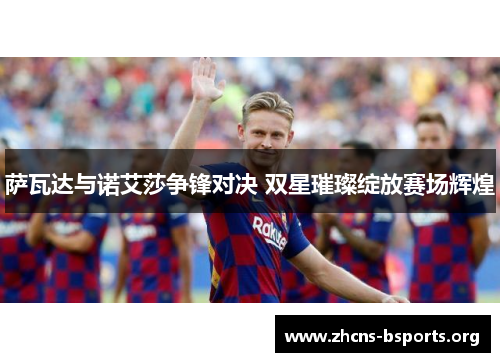 萨瓦达与诺艾莎争锋对决 双星璀璨绽放赛场辉煌