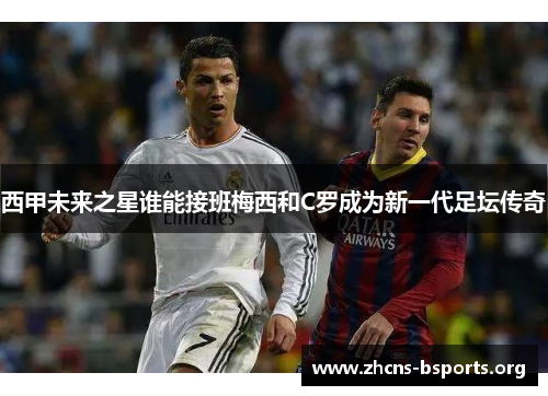 西甲未来之星谁能接班梅西和C罗成为新一代足坛传奇