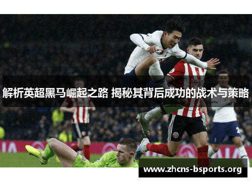 解析英超黑马崛起之路 揭秘其背后成功的战术与策略