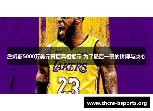 詹姆斯5000万美元背后真相揭示 为了最后一冠的拼搏与决心 詹姆斯5000万美元背后真相揭示 为了最后一冠的拼搏与决心