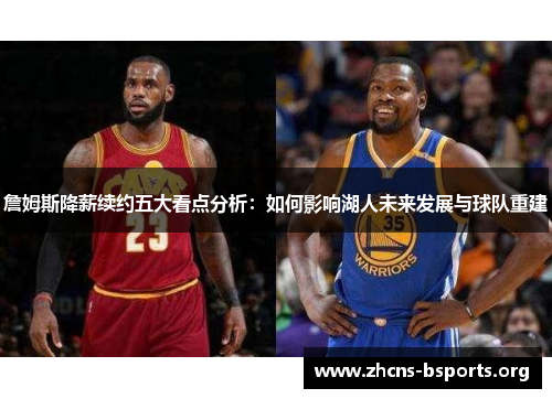 詹姆斯降薪续约五大看点分析:如何影响湖人未来发展与球队重建 詹姆斯降薪续约五大看点分析:如何影响湖人未来发展与球队重建