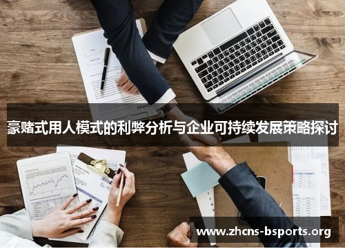 豪赌式用人模式的利弊分析与企业可持续发展策略探讨 豪赌式用人模式的利弊分析与企业可持续发展策略探讨