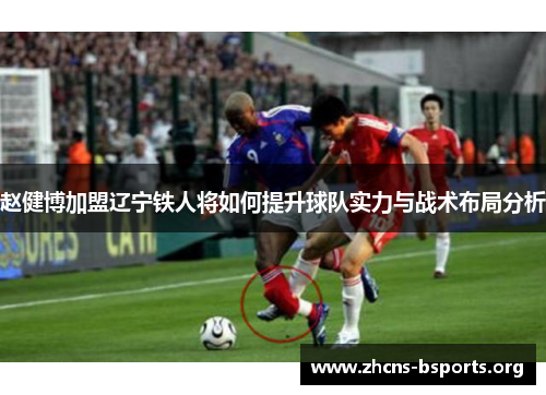 赵健博加盟辽宁铁人将如何提升球队实力与战术布局分析