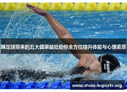 踢足球带来的五大健康益处助你全方位提升体能与心理素质 踢足球带来的五大健康益处助你全方位提升体能与心理素质