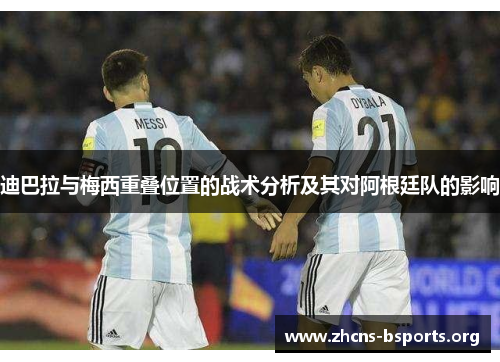 迪巴拉与梅西重叠位置的战术分析及其对阿根廷队的影响 迪巴拉与梅西重叠位置的战术分析及其对阿根廷队的影响