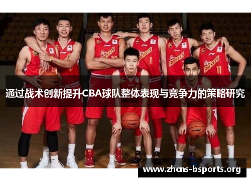 通过战术创新提升CBA球队整体表现与竞争力的策略研究 通过战术创新提升CBA球队整体表现与竞争力的策略研究