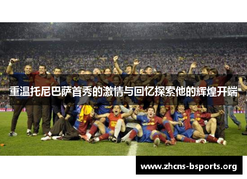 重温托尼巴萨首秀的激情与回忆探索他的辉煌开端 重温托尼巴萨首秀的激情与回忆探索他的辉煌开端