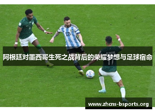 阿根廷对墨西哥生死之战背后的荣耀梦想与足球宿命 阿根廷对墨西哥生死之战背后的荣耀梦想与足球宿命