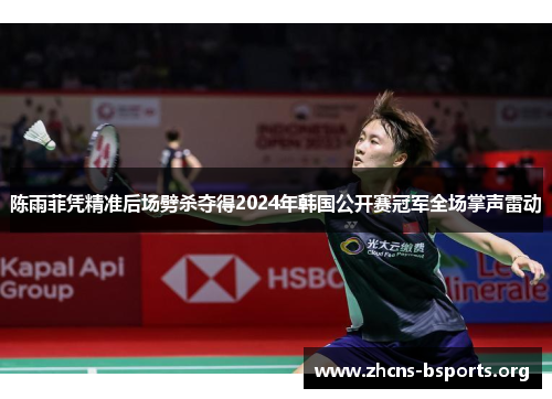 陈雨菲凭精准后场劈杀夺得2024年韩国公开赛冠军全场掌声雷动 陈雨菲凭精准后场劈杀夺得2024年韩国公开赛冠军全场掌声雷动
