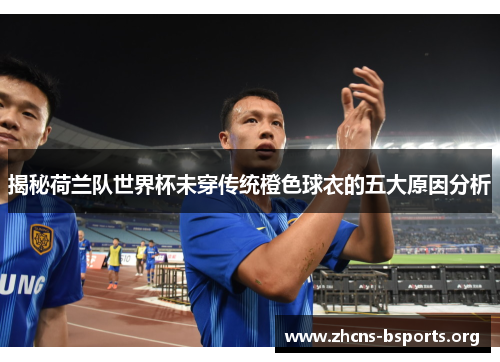 揭秘荷兰队世界杯未穿传统橙色球衣的五大原因分析 揭秘荷兰队世界杯未穿传统橙色球衣的五大原因分析