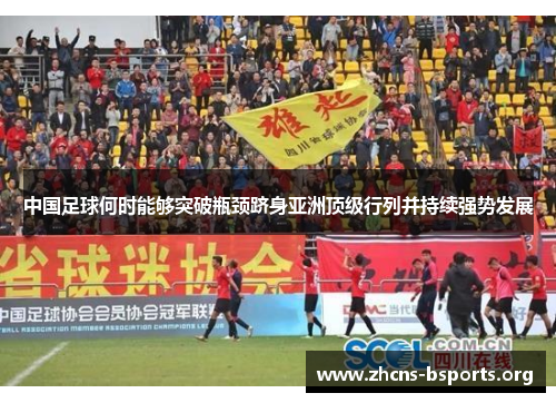 中国足球何时能够突破瓶颈跻身亚洲顶级行列并持续强势发展 中国足球何时能够突破瓶颈跻身亚洲顶级行列并持续强势发展