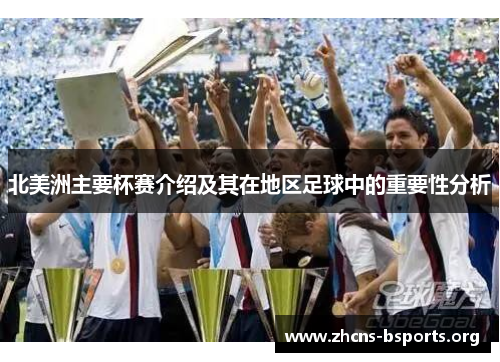 北美洲主要杯赛介绍及其在地区足球中的重要性分析 北美洲主要杯赛介绍及其在地区足球中的重要性分析