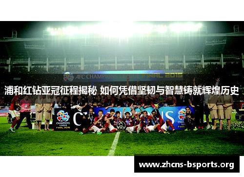 浦和红钻亚冠征程揭秘 如何凭借坚韧与智慧铸就辉煌历史 浦和红钻亚冠征程揭秘 如何凭借坚韧与智慧铸就辉煌历史