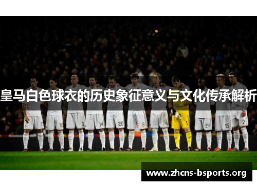 皇马白色球衣的历史象征意义与文化传承解析