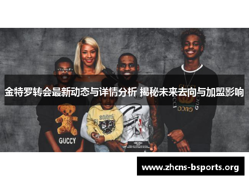 金特罗转会最新动态与详情分析 揭秘未来去向与加盟影响 金特罗转会最新动态与详情分析 揭秘未来去向与加盟影响