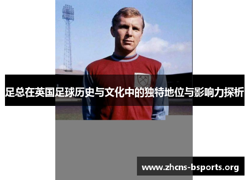 足总在英国足球历史与文化中的独特地位与影响力探析