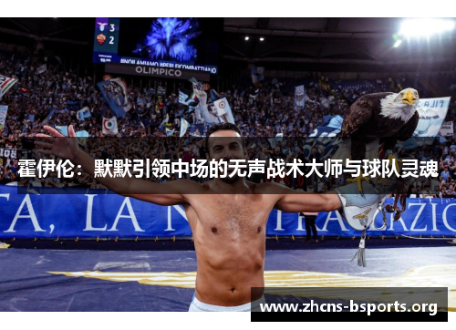 霍伊伦：默默引领中场的无声战术大师与球队灵魂