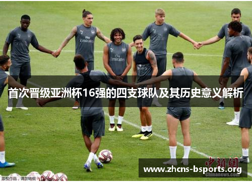 首次晋级亚洲杯16强的四支球队及其历史意义解析 首次晋级亚洲杯16强的四支球队及其历史意义解析