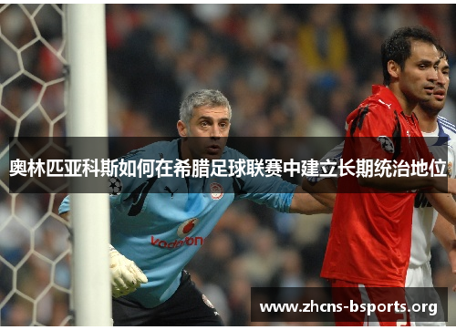 奥林匹亚科斯如何在希腊足球联赛中建立长期统治地位 奥林匹亚科斯如何在希腊足球联赛中建立长期统治地位