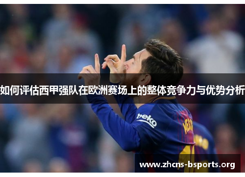 如何评估西甲强队在欧洲赛场上的整体竞争力与优势分析 如何评估西甲强队在欧洲赛场上的整体竞争力与优势分析