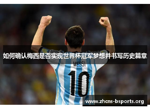 如何确认梅西是否实现世界杯冠军梦想并书写历史篇章