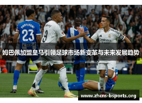 姆巴佩加盟皇马引领足球市场新变革与未来发展趋势