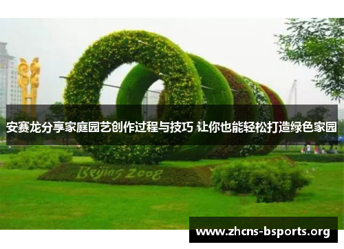 安赛龙分享家庭园艺创作过程与技巧 让你也能轻松打造绿色家园 安赛龙分享家庭园艺创作过程与技巧 让你也能轻松打造绿色家园