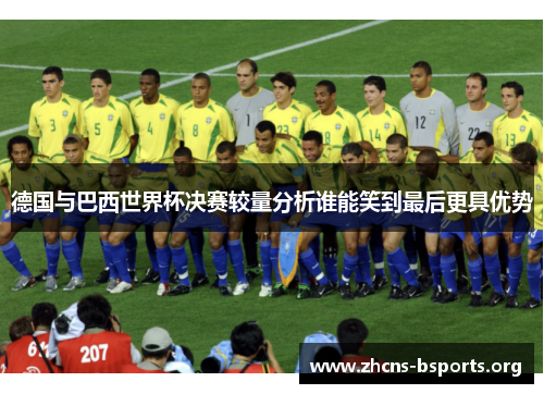 德国与巴西世界杯决赛较量分析谁能笑到最后更具优势