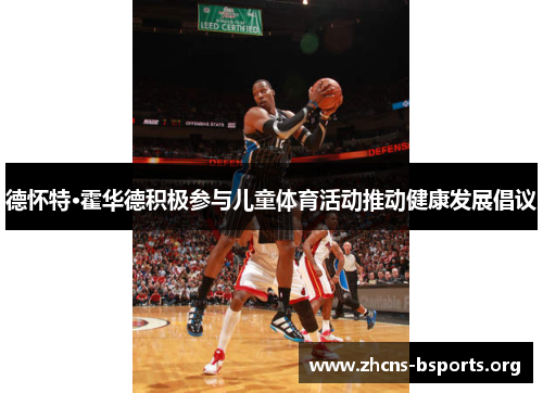 德怀特·霍华德积极参与儿童体育活动推动健康发展倡议