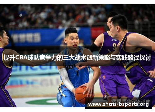 提升CBA球队竞争力的三大战术创新策略与实践路径探讨