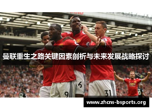 曼联重生之路关键因素剖析与未来发展战略探讨