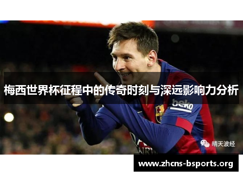 梅西世界杯征程中的传奇时刻与深远影响力分析 梅西世界杯征程中的传奇时刻与深远影响力分析